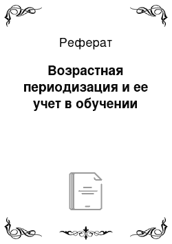 Реферат: Возрастная периодизация и ее учет в обучении