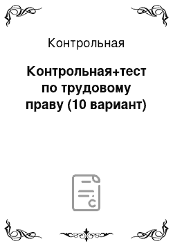 Контрольная: Контрольная+тест по трудовому праву (10 вариант)