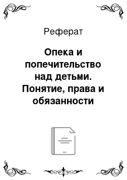 Реферат: Опека и попечительство над детьми. Понятие, права и обязанности опекуна (попечителя). Приемная семья: понятие, порядок образования