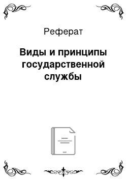 Реферат: Виды и принципы государственной службы