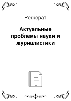 Реферат: Актуальные проблемы науки и журналистики