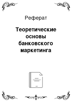 Реферат: Теоретические основы банковского маркетинга