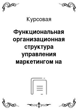 Курсовая: Функциональная организационная структура управления маркетингом на предприятии