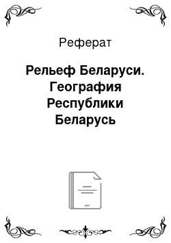 Реферат: Рельеф Беларуси. География Республики Беларусь