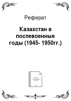 Реферат: Казахстан в послевоенные годы (1945-1950гг.)