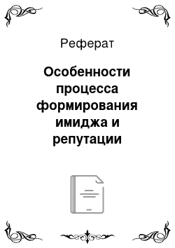 Реферат: Особенности процесса формирования имиджа и репутации организации