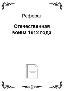 Реферат: Отечественная война 1812 года