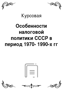 Курсовая: Особенности налоговой политики СССР в период 1970-1990-х гг