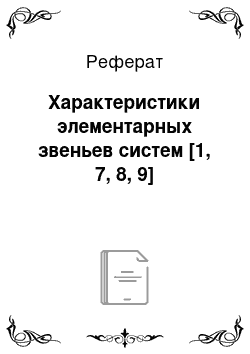 Реферат: Характеристики элементарных звеньев систем [1, 7, 8, 9]