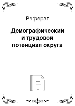 Реферат: Демографический и трудовой потенциал округа