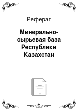 Реферат: Минерально-сырьевая база Республики Казахстан