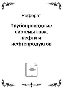 Реферат: Трубопроводные системы газа, нефти и нефтепродуктов