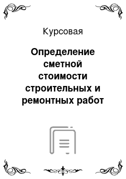 Курсовая: Определение сметной стоимости строительных и ремонтных работ различными методами ценообразования