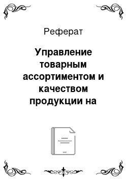 Реферат: Управление товарным ассортиментом и качеством продукции на предприятии