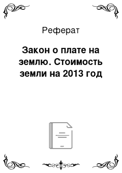 Реферат: Закон о плате на землю. Стоимость земли на 2013 год