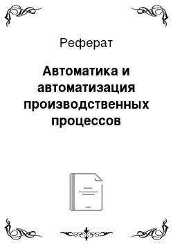 Реферат: Автоматика и автоматизация производственных процессов