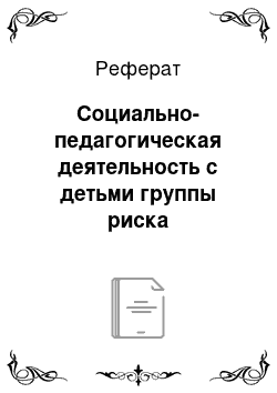 Реферат: Социально-педагогическая деятельность с детьми группы риска