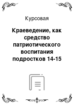 Курсовая: Краеведение, как средство патриотического воспитания подростков 14-15 лет