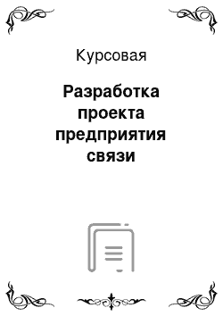 Курсовая: Разработка проекта предприятия связи