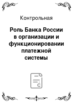 Контрольная: Роль Банка России в организации и функционировании платежной системы