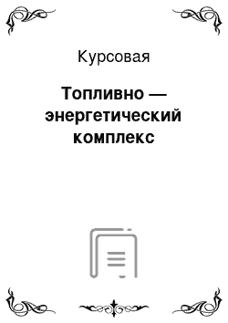 Курсовая: Топливно — энергетический комплекс