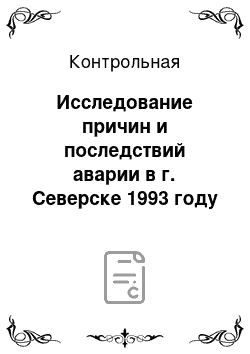 Контрольная: Исследование причин и последствий аварии в г. Северске 1993 году