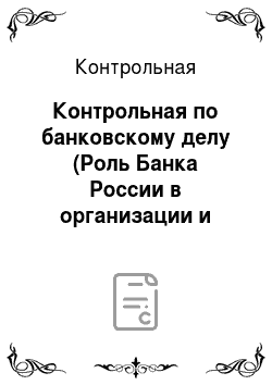 Контрольная: Контрольная по банковскому делу (Роль Банка России в организации и функционировании платежной системы)