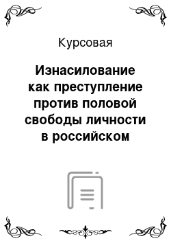 Курсовая: Изнасилование как преступление против половой свободы личности в российском уголовном законодательстве