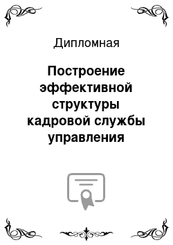 Дипломная: Построение эффективной структуры кадровой службы управления персоналом органи-зации малого бизнеса