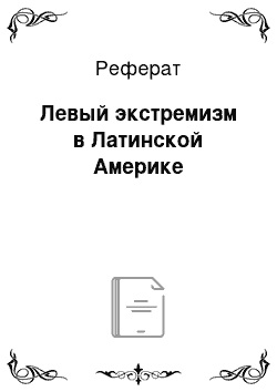 Реферат: Левый экстремизм в Латинской Америке