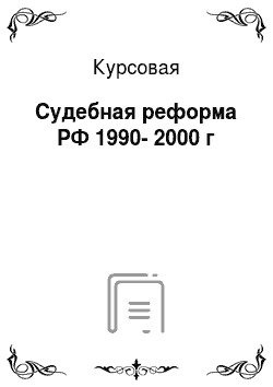 Курсовая: Судебная реформа РФ 1990-2000 г
