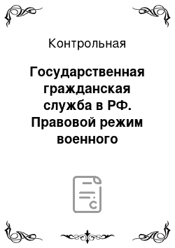 Контрольная: Государственная гражданская служба в РФ. Правовой режим военного положения. Может ли юридическое лицо совершить административное правонарушение в состоянии