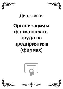 Дипломная: Организация и форма оплаты труда на предприятиях (фирмах)