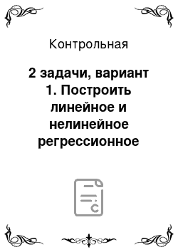 Контрольная: 2 задачи, вариант 1. Построить линейное и нелинейное регрессионное уравнение. Построить уравнение множественной линейной регрессии, используя следующие да