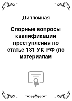 Дипломная: Спорные вопросы квалификации преступления по статье 131 УК РФ (по материалам судебной практики Белгородской области)