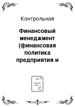 Контрольная: Финансовый менеджмент (финансовая политика предприятия и механизм ее реализации)