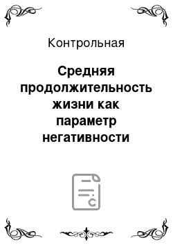 Контрольная: Средняя продолжительность жизни как параметр негативности техносферы