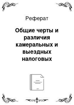 Реферат: Общие черты и различия камеральных и выездных налоговых проверок