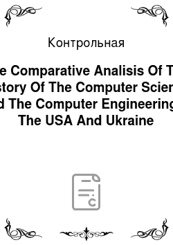 Контрольная: The Comparative Analisis Of The History Of The Computer Science And The Computer Engineering In The USA And Ukraine