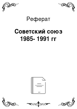 Реферат: Советский союз 1985-1991 гг