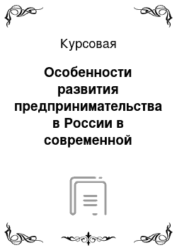 Курсовая: Особенности развития предпринимательства в России в современной социально-экономической ситуации