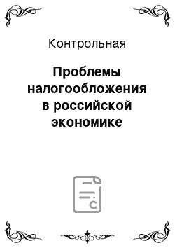 Контрольная: Проблемы налогообложения в российской экономике