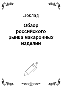 Доклад: Обзор российского рынка макаронных изделий