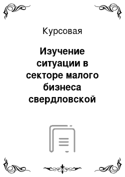 Курсовая: Изучение ситуации в секторе малого бизнеса свердловской области