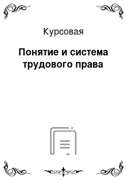 Курсовая: Понятие и система трудового права