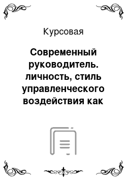 Курсовая: Современный руководитель. личность, стиль управленческого воздействия как факторы эффективного управления