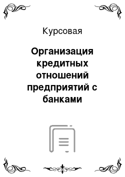 Курсовая: Организация кредитных отношений предприятий с банками