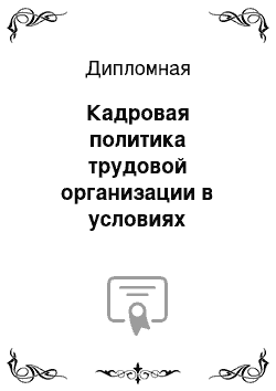 Дипломная: Кадровая политика трудовой организации в условиях интеграции Российского общества