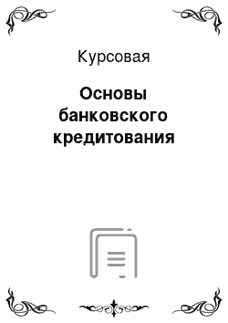 Курсовая: Основы банковского кредитования