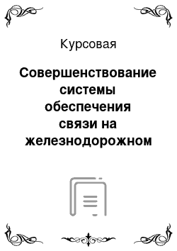 Курсовая: Совершенствование системы обеспечения связи на железнодорожном транспорте